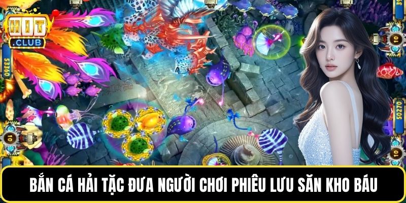 Bắn cá hải tặc đưa người chơi phiêu lưu săn kho báu