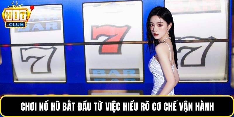 Chơi nổ hũ bắt đầu từ việc hiểu rõ cơ chế vận hành