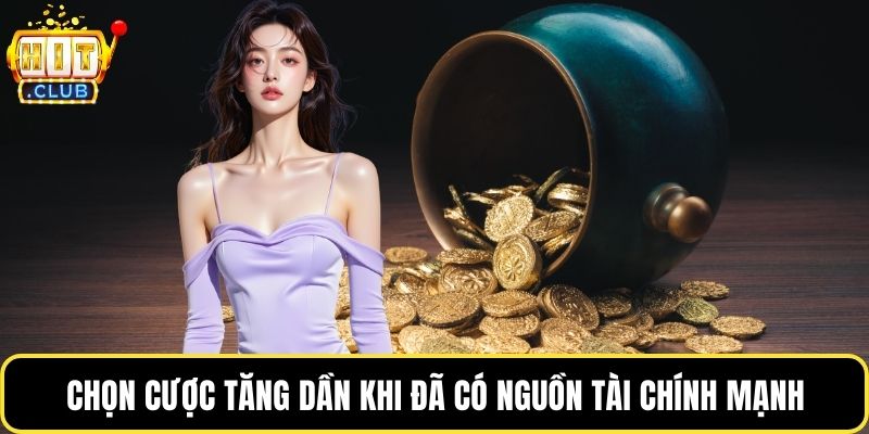 Chọn cược tăng dần khi đã có nguồn tài chính mạnh