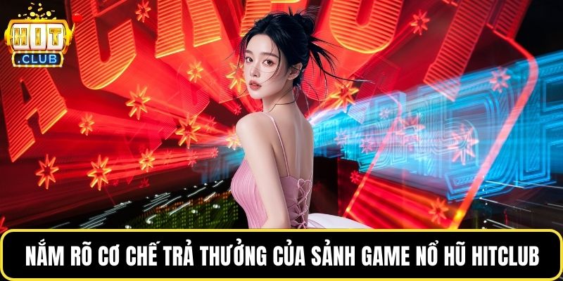 Nắm rõ cơ chế trả thưởng của sảnh game nổ hũ Hitclub