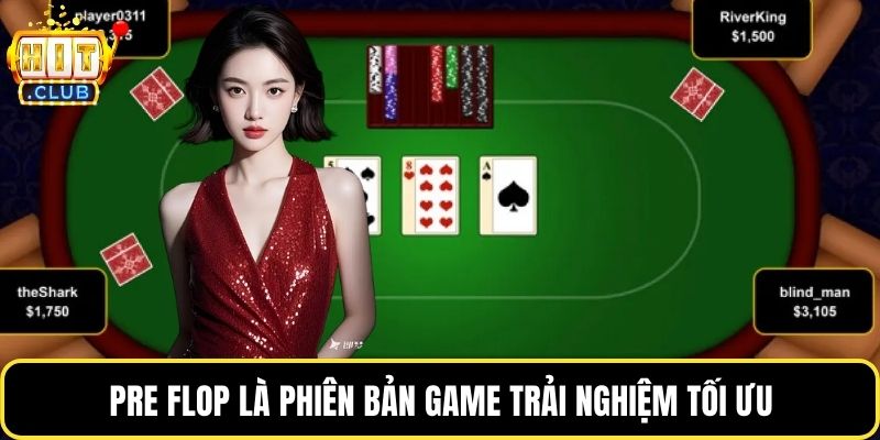 Pre Flop là phiên bản game trải nghiệm tối ưu