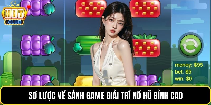 Sơ lược về sảnh game giải trí nổ hũ đỉnh cao