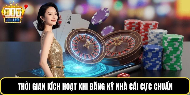 Thời gian kích hoạt khi đăng ký nhà cái cực chuẩn