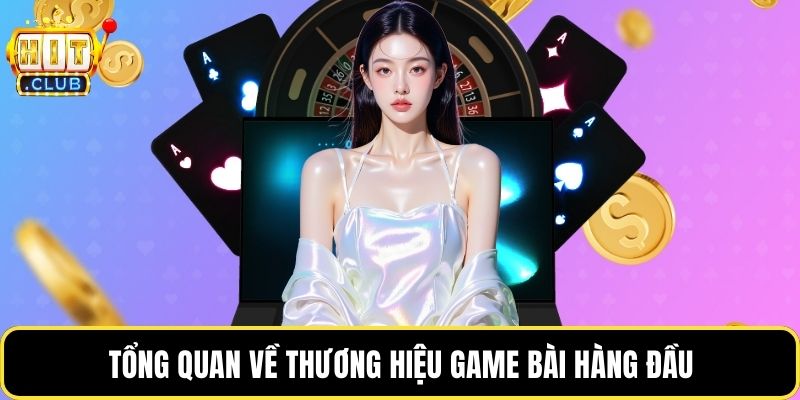 Tổng quan về thương hiệu game bài hàng đầu