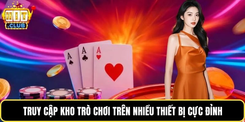 Truy cập kho trò chơi trên nhiều thiết bị cực đỉnh