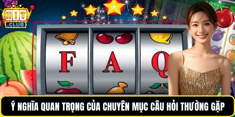 Ý nghĩa quan trọng của chuyên mục câu hỏi thường gặp
